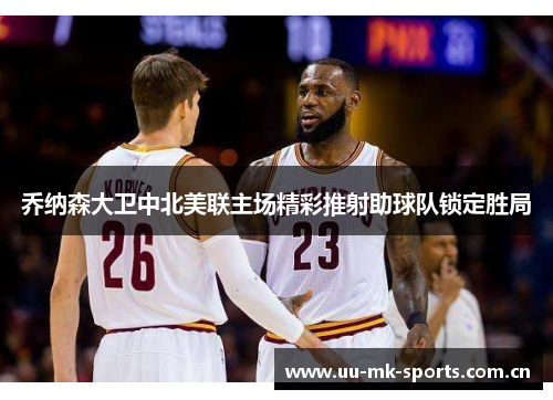 乔纳森大卫中北美联主场精彩推射助球队锁定胜局 乔纳森大卫中北美联主场精彩推射助球队锁定胜局