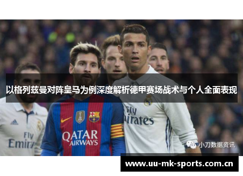 以格列兹曼对阵皇马为例深度解析德甲赛场战术与个人全面表现 以格列兹曼对阵皇马为例深度解析德甲赛场战术与个人全面表现