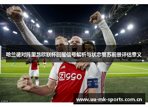 哈兰德对阵里昂欧联杯回暖信号解析与状态复苏前景评估意义 哈兰德对阵里昂欧联杯回暖信号解析与状态复苏前景评估意义